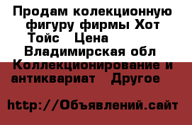 Продам колекционную фигуру фирмы Хот Тойс › Цена ­ 3 000 - Владимирская обл. Коллекционирование и антиквариат » Другое   